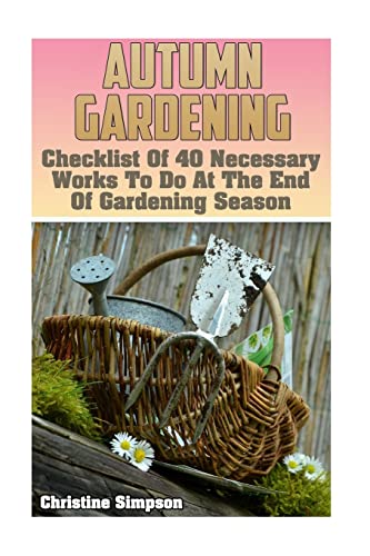 Stock image for Autumn Gardening: Checklist Of 40 Necessary Works To Do At The End Of Gardening Season: (Gardening Indoors, Gardening Vegetables, Gardening Books, Gardening Year Round) for sale by Lucky's Textbooks