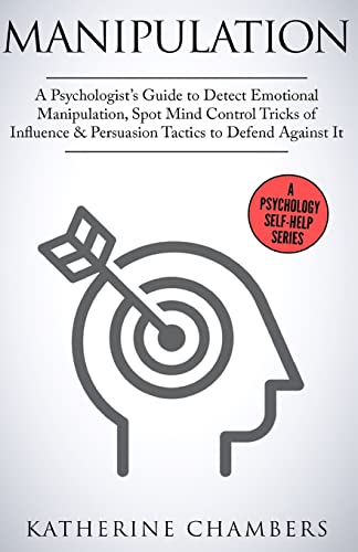 9781545579442: Manipulation: A Psychologist's Guide to Detect Emotional Manipulation, Spot Mind Control Tricks of Influence & Persuasion Tactics to Defend Against It: Volume 3 (Psychology Self-Help)