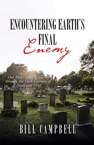 

Encountering Earth's Final Enemy : One Man's Healing Journey Through the Dark Corridor of Death and Grief