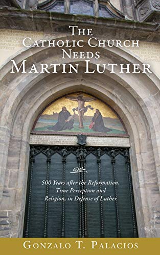 Beispielbild fr The Catholic Church Needs Martin Luther: 500 Years after the Reformation, Time Perception and Religion, in Defense of Luther. zum Verkauf von SecondSale