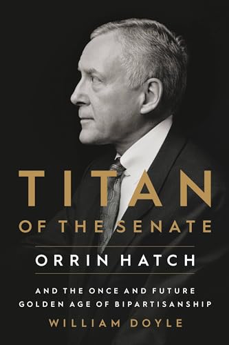 Stock image for Titan of the Senate: Orrin Hatch and the Once and Future Golden Age of Bipartisanship for sale by Reliant Bookstore