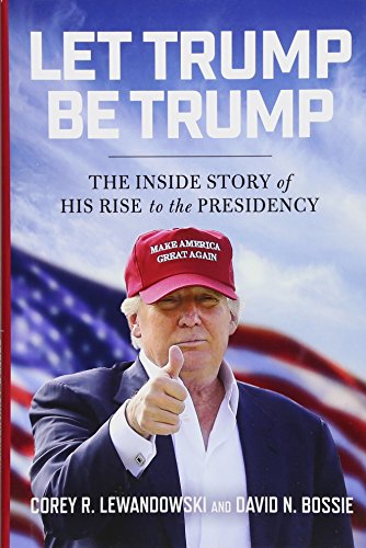 Imagen de archivo de Let Trump Be Trump: The Inside Story of His Rise to the Presidency a la venta por Gulf Coast Books