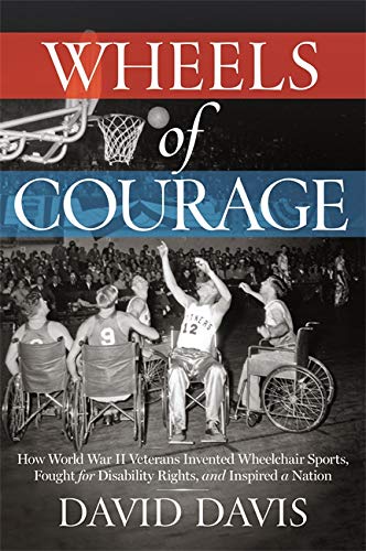 9781546084648: Wheels of Courage: How Paralyzed Veterans from World War II Invented Wheelchair Sports, Fought for Disability Rights, and Inspired a Nation