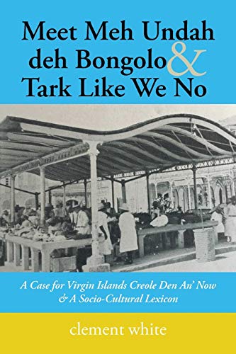 9781546218463: Meet Meh Undah deh Bongolo & Tark Like We No: A Case for Virgin Islands Creole Den An’ Now & A Socio-Cultural Lexicon