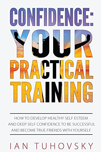 Imagen de archivo de Confidence: Your Practical Training: How to Develop Healthy Self Esteem and Deep Self Confidence to Be Successful and Become True Friends with Yourself (Master Your Emotional Intelligence) a la venta por Save With Sam