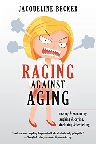 Imagen de archivo de Raging Against Aging : Kicking and Screaming, Laughing and Crying, Stretching and Kvetching a la venta por Better World Books