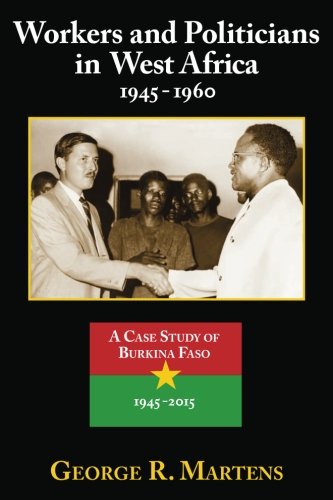 Beispielbild fr Workers and Politicians in West Africa: 1945-1960: A Case Study of Burkina Faso: 1945-2015 zum Verkauf von THE SAINT BOOKSTORE