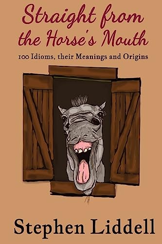 9781546615200: Straight from the Horse's Mouth: 100 Idioms, their Meanings and Origins