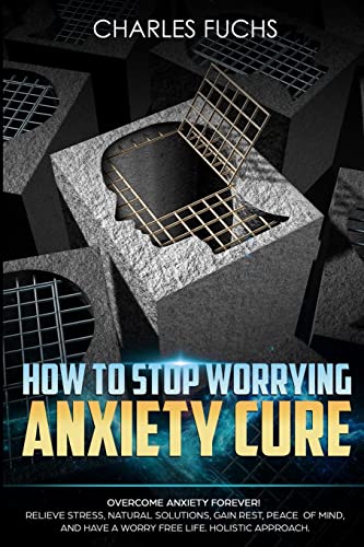 Stock image for How To Stop Worrying Anxiety Cure: Overcome Anxiety Forever! Relieve Stress, Natrual Solutions, Gain Rest, Peace of Mind, And Have A Worry Free Life. Holistic Approach. (3) (Volume 1) for sale by Save With Sam