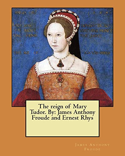 Stock image for The reign of Mary Tudor. By: James Anthony Froude and Ernest Rhys for sale by ALLBOOKS1