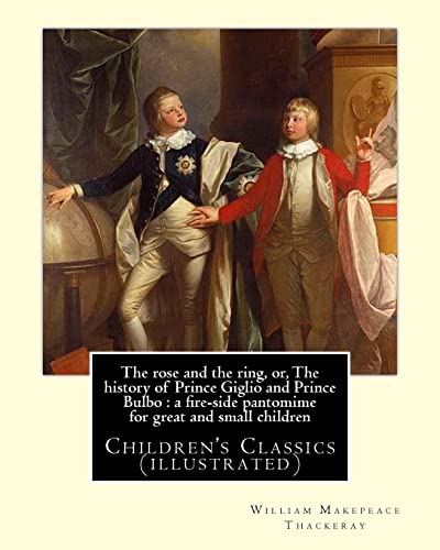 9781546664871: The rose and the ring, or, The history of Prince Giglio and Prince Bulbo : a fire-side pantomime for great and small children. By: William Makepeace Thackeray: Children's Classics (illustrated)