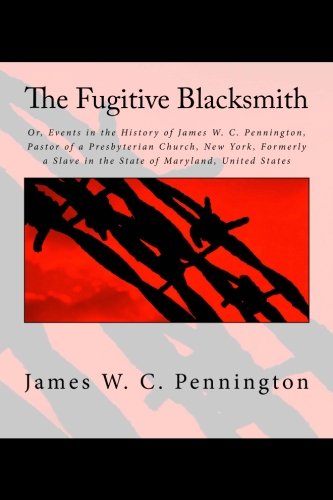 Imagen de archivo de The Fugitive Blacksmith: Or, Events in the History of James W. C. Pennington, Pastor of a Presbyterian Church, New York, Formerly a Slave in the State of Maryland, United States a la venta por Goodwill Books