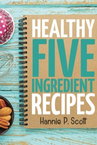 9781546720461: Healthy Five Ingredient Recipes: Delicious Recipes in 5 Ingredients or Less (Quick Easy Recipes)