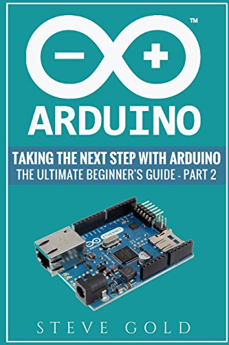 Stock image for Arduino: Taking The Next Step With Arduino: The Ultimate Beginner?s Guide - Part 2 (Arduino 101, Arduino sketches, Complete beginners guide, . c++, Ruby, html, php, Programming Robots) for sale by Ergodebooks