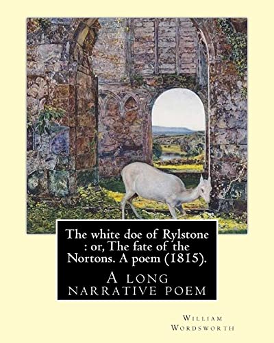 9781546783343: The white doe of Rylstone : or, The fate of the Nortons. A poem (1815). By: William Wordsworth: The White Doe of Rylstone; or, The Fate of the Nortons is a long narrative poem by William Wordsworth.