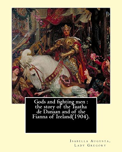 9781546822257: Gods and fighting men : the story of the Tuatha de Danaan and of the Fianna of Ireland(1904). By: Lady Gregory,with a preface By: W. B. Yeats: ... dramatist, folklorist and theatre manager.