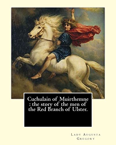 9781546826989: Cuchulain of Muirthemne : the story of the men of the Red Branch of Ulster. By: Lady (Augusta) Gregory,with preface By: W. B. Yeats: William Butler ... foremost figures of 20th-century literature.