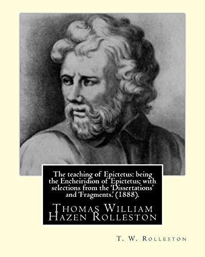 9781546828464: The teaching of Epictetus: being the Encheiridion of Epictetus; with selections from the 'Dissertations' and 'Fragments.' (1888). By: T. W. ... Thomas William Hazen Rolleston (1857–1920).