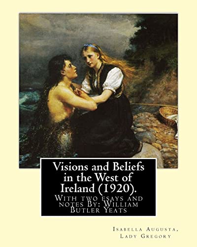 9781546828662: Visions and Beliefs in the West of Ireland (1920). By: Lady Gregory, and By: W. B. Yeats: With two esays and notes By: William Butler Yeats ( 13 June 1865 – 28 January 1939)