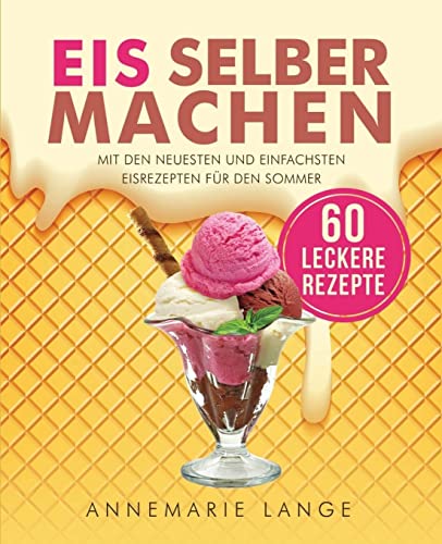 Imagen de archivo de Eis selber machen: Mit den neuesten und einfachsten Eisrezepten fr den Sommer a la venta por medimops