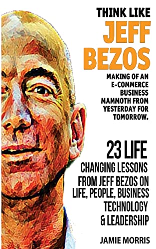 9781546912897: Think like Jeff Bezos: Making of an e-commerce business mammoth from yesterday for tomorrow : 23 life changing lessons from Jeff Bezos on Life,People,Business, Technology and Leadership