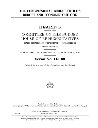 Imagen de archivo de THE CONGRESSIONAL BUDGET OFFICE'S BUDGET AND ECONOMIC OUTLOOK HEARING BEFORE THE COMMITTEE ON THE BUDGET HOUSE OF REPRESENTATIVES ONE HUNDRED FIFTEENTH CONGRESS FIRST SESSION HEARING HELD in WASHINGTON, DC, FEBRUARY 2, 2017 a la venta por THE SAINT BOOKSTORE
