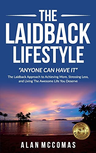 The Laidback Lifestyle (Anyone Can Have It): The Laidback Approach to Achieving More, Stressing Less, and Living the Awesome Life You Deserve. - McComas, Alan