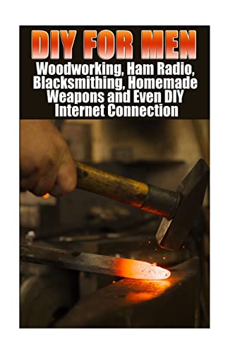 Stock image for DIY For Men: Woodworking, Ham Radio, Blacksmithing, Homemade Weapons and Even DIY Internet Connection: (DIY Projects For Home, Woodworking, How To Build A Shed, Blacksmith, DIY Ideas, Natural Crafts) for sale by California Books