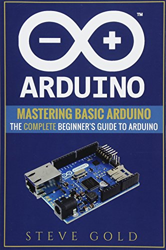 Stock image for Arduino: Mastering Basic Arduino: The Complete Beginner's Guide To Arduino (Arduino 101, Arduino sketches, Complete beginners guide, Programming, Raspberry Pi 3, xml, c++, Ruby, html, php, Robots) for sale by SecondSale