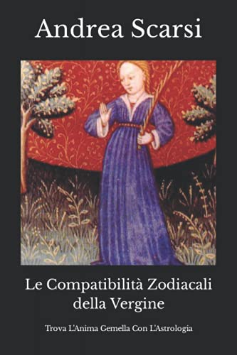 Le CompatibilitÃ  Zodiacali della Vergine: Trova L'Anima Gemella Con L'Astrologia Andrea Scarsi Msc.D. Author