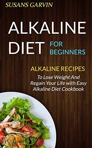 Stock image for Alkaline Diet For Beginners: Alkaline Recipes To Lose Weight And Regain Your Life With Easy Alkaline Diet Cookbook for sale by Lucky's Textbooks