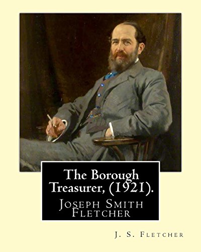 9781547217847: The Borough Treasurer, (1921). By: J. S. Fletcher: Joseph Smith Fletcher (7 February 1863 – 30 January 1935) was an English journalist and author.