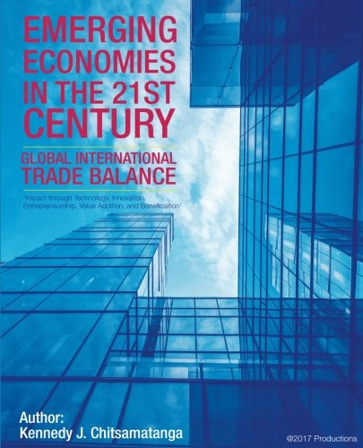 Stock image for Emerging Economies in the 21st Century balance of Global International Trade: Impact through technology, innovation, entrepreneurship, value addition, & beneficiation for sale by Revaluation Books