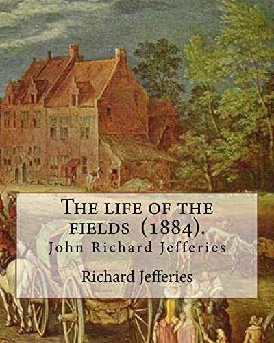 9781548002565: The life of the fields (1884). By: Richard Jefferies: (John) Richard Jefferies (1848-1887) is best known for his prolific and sensitive writing on ... and agriculture in late Victorian England.