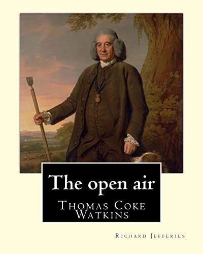 9781548003975: The open air, By: Richard Jefferies, with introduction By: Thomas Coke Watkins: Thomas Coke Watkins Birthdate: 1800 (75) Death:Died 1875