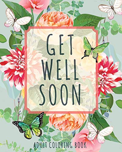 

Get Well Soon Adult Coloring Book: Calming, Stress-Relieving Collection of Mandalas, Nature, Animals, Inspirational and Funny Quotes