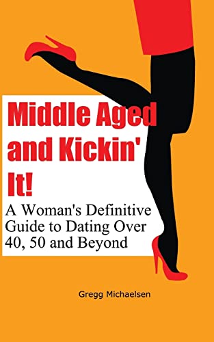 Stock image for Middle Aged and Kickin' It!: A Woman  s Definitive Guide to Dating Over 40, 50 and Beyond: Volume 11 (Relationship and Dating Advice for Women) for sale by WorldofBooks