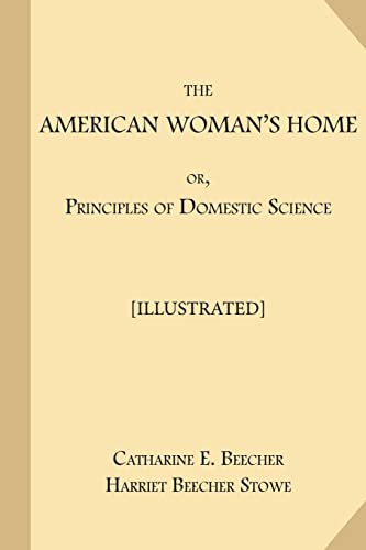 Stock image for The American Woman's Home; or, Principles of Domestic Science [Illustrated]: Being A Guide to the Formation and Maintenance of Economical, Healthful, Beautiful, and Christian Homes for sale by THE SAINT BOOKSTORE