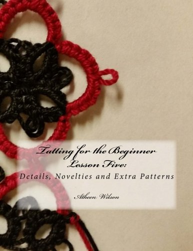 9781548180928: Tatting for the Beginner, Lesson Five: Details, Novelties and Extra Patterns