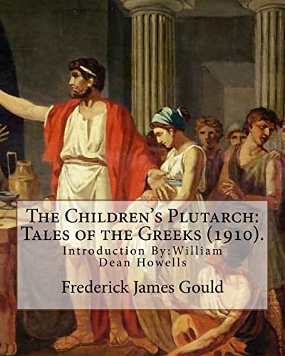 Stock image for The Children's Plutarch: Tales of the Greeks (1910). By: Frederick James Gould,introduction By: W. D. Howells: Frederick James Gould (19 December 1855 . writer, and pioneer secular humanist. for sale by California Books