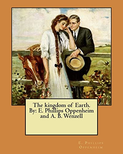 9781548425807: The kingdom of Earth. By: E. Phillips Oppenheim and A. B. Wenzell