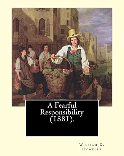 9781548426897: A Fearful Responsibility (1881). By: William D. Howells: William Dean Howells ( March 1, 1837 – May 11, 1920) was an American realist novelist, ... nicknamed 