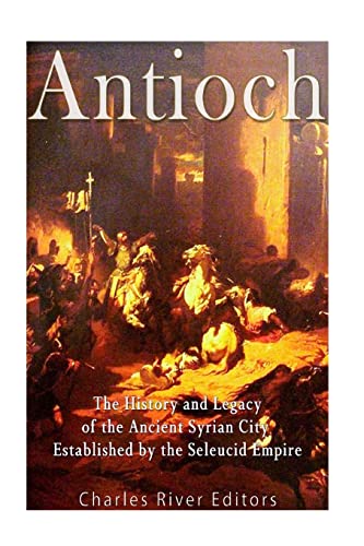 9781548485573: Antioch: The History and Legacy of the Ancient Syrian City Established by the Seleucid Empire
