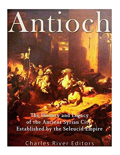 9781548485580: Antioch: The History and Legacy of the Ancient Syrian City Established by the Seleucid Empire