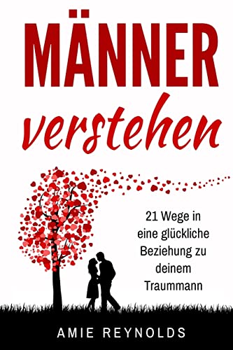 Mnner verstehen 21 Wege in eine glckliche Beziehung zu deinem Traummann mann erobern,mann verliebt machen,wie ticken mnner,wie mnner ticken,wie ich das herz eines mannes,mnner verfhren - Reynolds, Amie