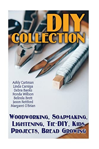 Stock image for DIY Collection: Woodworking, Soapmaking, Lightening, Tie-DIY, Kids Projects, Bread Growing: (DIY Projects For Home, Woodworking, How To Make Bread, DIY Lights, DIY Ideas, Natural Crafts) for sale by Lucky's Textbooks