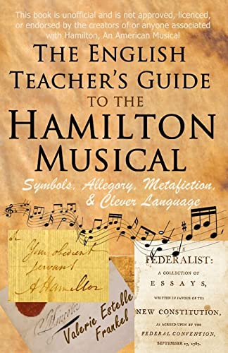 Stock image for The English Teacher's Guide to the Hamilton Musical: Symbols, Allegory, Metafiction, and Clever Language for sale by SecondSale