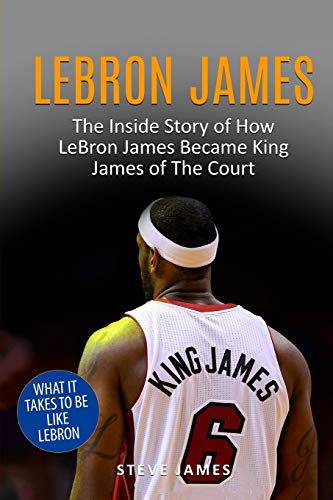 9781548638634: Lebron James: The Inside Story of How LeBron James Became King James of The Court