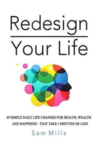 Beispielbild fr Redesign Your Life: 49 Simple Daily Life Changes For Health, Wealth And Happiness - That Take 5 Minutes Or Less (Transform Your Life One Day At A Time) zum Verkauf von Revaluation Books