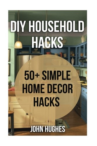 9781548736149: DIY Household Hacks: 50+ Simple Home Decor Hacks